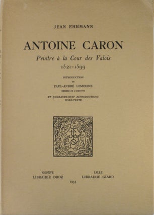 Item #04901 Antoine Caron, peintre à la cour des Valois 1521-1599. Antoine Caron, Jean Ehrmann